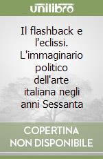 Il flashback e l'eclissi. L'immaginario politico dell'arte italiana negli anni Sessanta libro