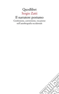 Il narratore postumo. Confessione, conversione, vocazione nell'autobiografia occidentale libro