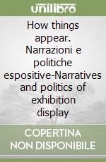 How things appear. Narrazioni e politiche espositive-Narratives and politics of exhibition display libro