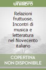 Relazioni fruttuose. Incontri di musica e letteratura nel Novecento italiano libro