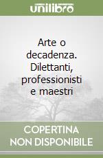 Arte o decadenza. Dilettanti, professionisti e maestri libro