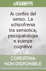 Ai confini del senso. La schizofrenia tra semiotica, psicopatologia e scienze cognitive libro