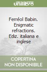 Ferréol Babin. Enigmatic refractions. Ediz. italiana e inglese