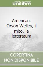 American. Orson Welles, il mito, la letteratura