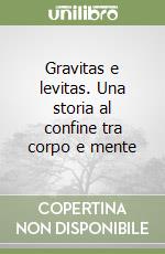 Gravitas e levitas. Una storia al confine tra corpo e mente libro