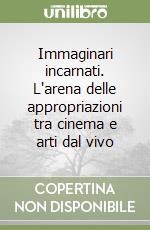 Immaginari incarnati. L'arena delle appropriazioni tra cinema e arti dal vivo libro