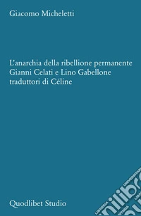 L'anarchia della ribellione permanente. Gianni Celati e Lino Gabellone traduttori di Céline libro