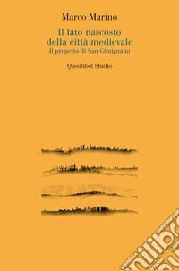 Il lato nascosto della città medievale. Il progetto di San Gimignano libro