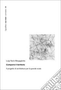 Comporre il territorio. Il progetto di architettura per la grande scala libro