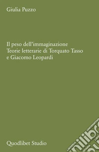 Il peso dell'immaginazione. Teorie letterarie di Torquato Tasso e Giacomo Leopardi libro
