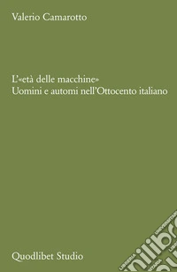 L'«età delle macchine». Uomini e automi nell'Ottocento italiano libro