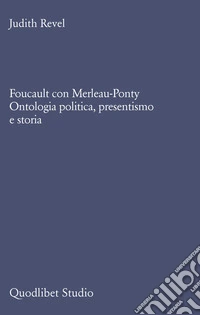 Foucault con Merleau-Ponty. Ontologia politica, presentismo e storia libro
