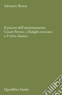 Il piacere dell'annientamento. Cesare Pavese, i «Dialoghi con Leucò» e il mito classico libro