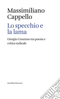 Lo specchio e la lama. Giorgio Cesarano tra poesia e critica radicale libro