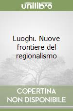 Luoghi. Nuove frontiere del regionalismo libro