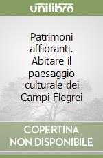 Patrimoni affioranti. Abitare il paesaggio culturale dei Campi Flegrei libro