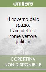 Il governo dello spazio. L'architettura come vettore politico libro