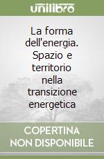 La forma dell'energia. Spazio e territorio nella transizione energetica libro
