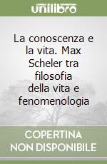 La conoscenza e la vita. Max Scheler tra filosofia della vita e fenomenologia libro