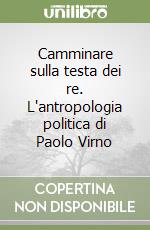 Camminare sulla testa dei re. L'antropologia politica di Paolo Virno libro