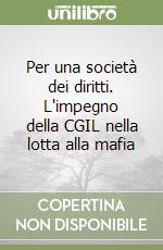 Per una società dei diritti. L'impegno della CGIL nella lotta alla mafia libro