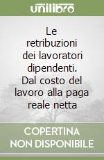 Le retribuzioni dei lavoratori dipendenti. Dal costo del lavoro alla paga reale netta libro