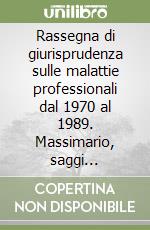 Rassegna di giurisprudenza sulle malattie professionali dal 1970 al 1989. Massimario, saggi introduttivi, indici libro