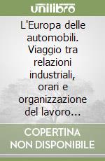 L'Europa delle automobili. Viaggio tra relazioni industriali, orari e organizzazione del lavoro dell'industria automobilistica europea