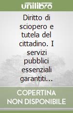 Diritto di sciopero e tutela del cittadino. I servizi pubblici essenziali garantiti dalla legge 146 libro