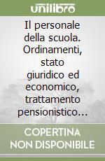 Il personale della scuola. Ordinamenti, stato giuridico ed economico, trattamento pensionistico e previdenziale libro