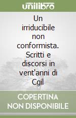 Un irriducibile non conformista. Scritti e discorsi in vent'anni di Cgil libro