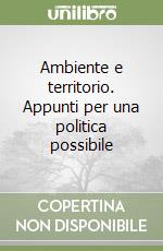 Ambiente e territorio. Appunti per una politica possibile libro