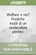 Welfare o no? Prediche inutili di un sindacalista pentito libro