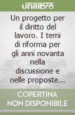 Un progetto per il diritto del lavoro. I temi di riforma per gli anni novanta nella discussione e nelle proposte della Consulta giuridica della Cgil libro