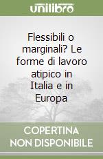 Flessibili o marginali? Le forme di lavoro atipico in Italia e in Europa libro