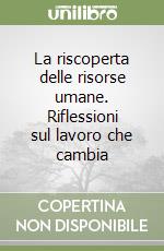 La riscoperta delle risorse umane. Riflessioni sul lavoro che cambia libro