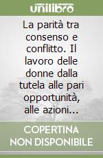 La parità tra consenso e conflitto. Il lavoro delle donne dalla tutela alle pari opportunità, alle azioni positive