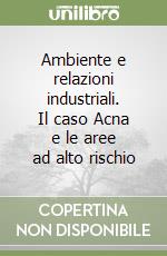 Ambiente e relazioni industriali. Il caso Acna e le aree ad alto rischio libro