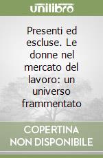 Presenti ed escluse. Le donne nel mercato del lavoro: un universo frammentato libro