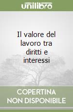 Il valore del lavoro tra diritti e interessi libro