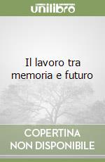 Il lavoro tra memoria e futuro libro