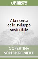 Alla ricerca dello sviluppo sostenibile libro