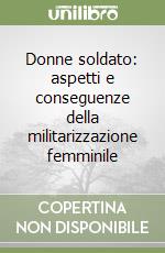 Donne soldato: aspetti e conseguenze della militarizzazione femminile libro