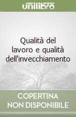 Qualità del lavoro e qualità dell'invecchiamento libro