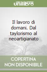 Il lavoro di domani. Dal taylorismo al neoartigianato