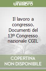 Il lavoro a congresso. Documenti del 13º Congresso nazionale CGIL libro