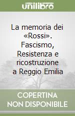 La memoria dei «Rossi». Fascismo, Resistenza e ricostruzione a Reggio Emilia