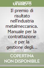 Il premio di risultato nell'industria metalmeccanica. Manuale per la contrattazione e per la gestione degli accordi libro