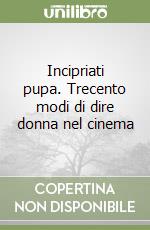 Incipriati pupa. Trecento modi di dire donna nel cinema libro