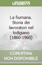 La fiumana. Storia dei lavoratori nel lodigiano (1860-1960) libro